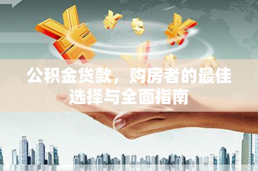 门源公积金贷款，购房者的最佳选择与全面指南