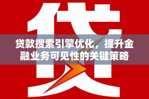 门源贷款搜索引擎优化，提升金融业务可见性的关键策略