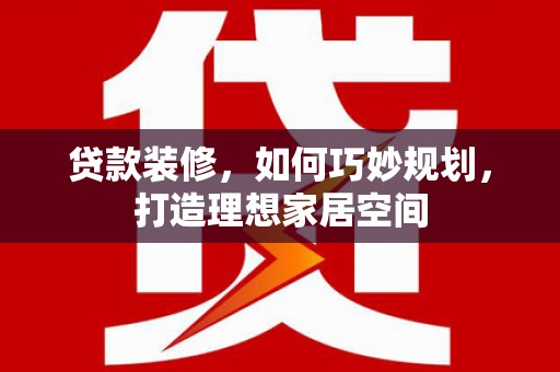 门源贷款装修，如何巧妙规划，打造理想家居空间