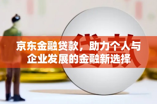 门源京东金融贷款，助力个人与企业发展的金融新选择