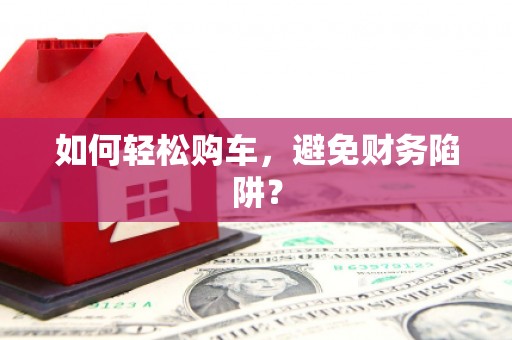 门源如何轻松购车，避免财务陷阱？