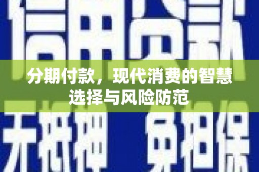 门源分期付款，现代消费的智慧选择与风险防范