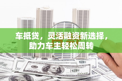 门源车抵贷，灵活融资新选择，助力车主轻松周转
