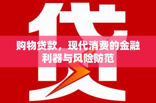 门源购物贷款，现代消费的金融利器与风险防范