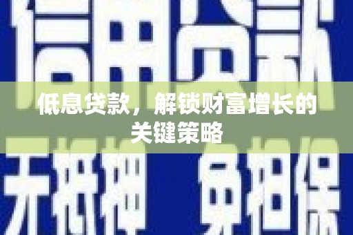 门源低息贷款，解锁财富增长的关键策略