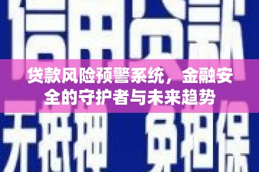 门源贷款风险预警系统，金融安全的守护者与未来趋势