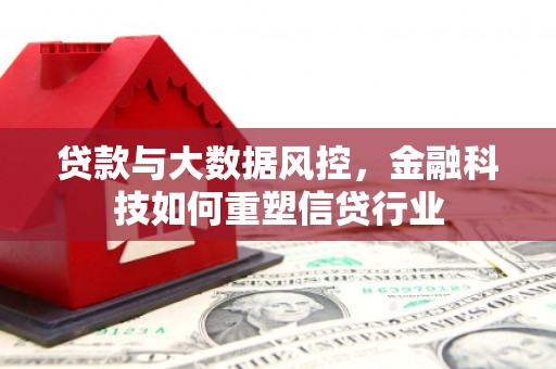 门源贷款与大数据风控，金融科技如何重塑信贷行业