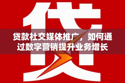 门源贷款社交媒体推广，如何通过数字营销提升业务增长