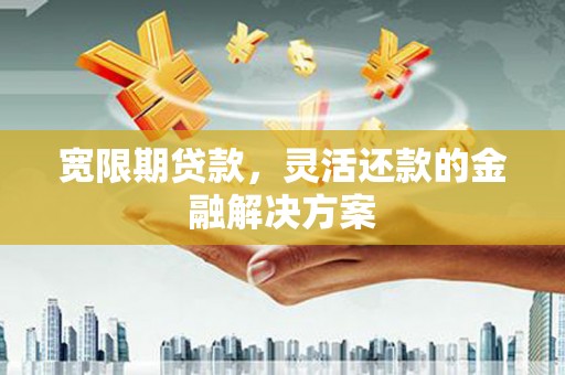 门源宽限期贷款，灵活还款的金融解决方案