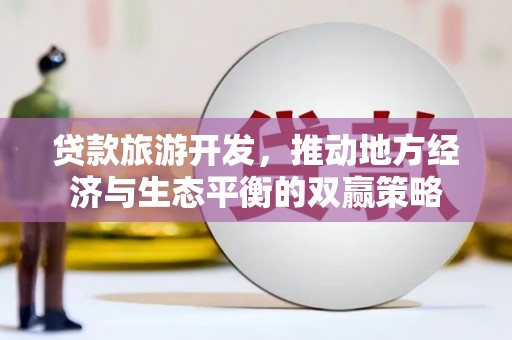 门源贷款旅游开发，推动地方经济与生态平衡的双赢策略