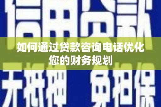 门源如何通过贷款咨询电话优化您的财务规划