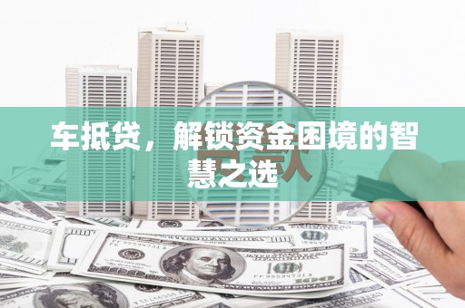 门源车抵贷，解锁资金困境的智慧之选