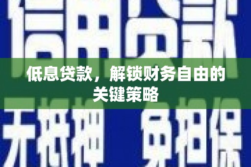 门源低息贷款，解锁财务自由的关键策略