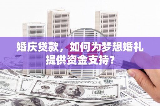 门源婚庆贷款，如何为梦想婚礼提供资金支持？