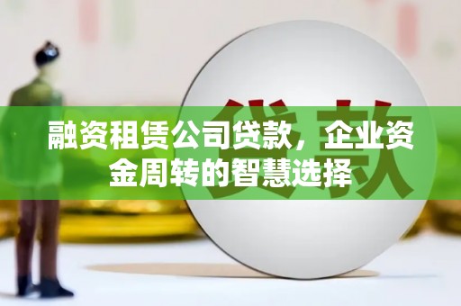 门源融资租赁公司贷款，企业资金周转的智慧选择