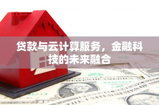 门源贷款与云计算服务，金融科技的未来融合
