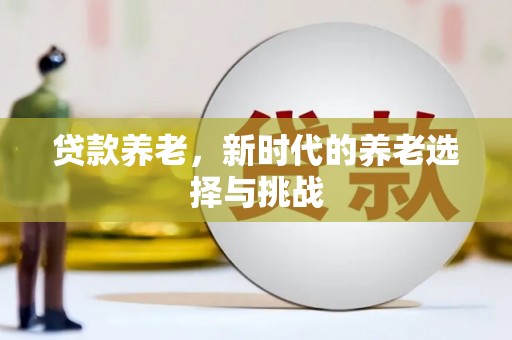 门源贷款养老，新时代的养老选择与挑战