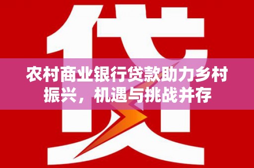 门源农村商业银行贷款助力乡村振兴，机遇与挑战并存