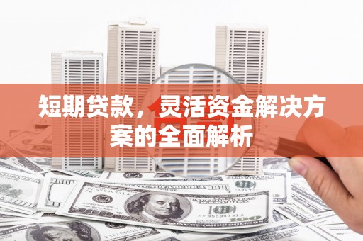 门源短期贷款，灵活资金解决方案的全面解析