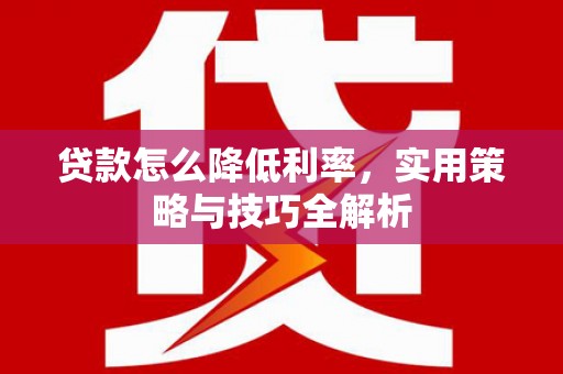 门源贷款怎么降低利率，实用策略与技巧全解析