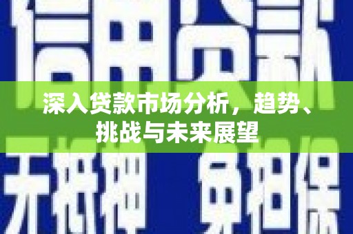 门源深入贷款市场分析，趋势、挑战与未来展望