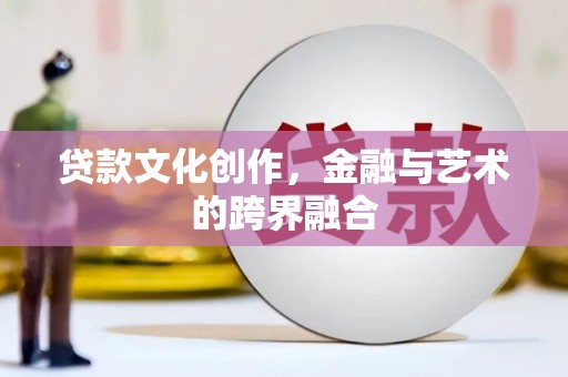 门源贷款文化创作，金融与艺术的跨界融合