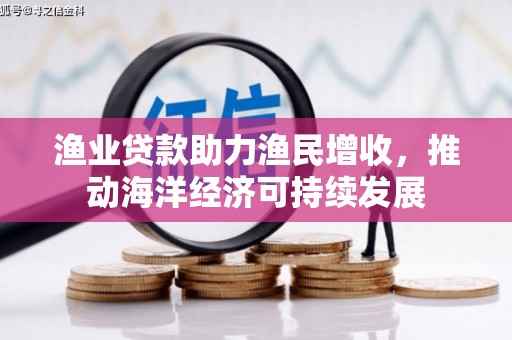 门源渔业贷款助力渔民增收，推动海洋经济可持续发展