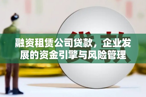 门源融资租赁公司贷款，企业发展的资金引擎与风险管理