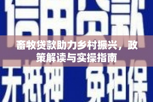 门源畜牧贷款助力乡村振兴，政策解读与实操指南