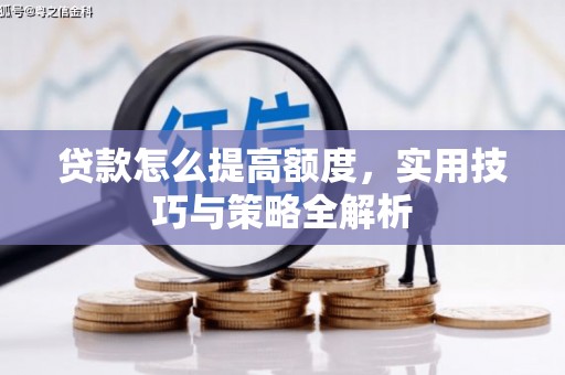 门源贷款怎么提高额度，实用技巧与策略全解析