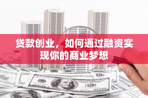 门源贷款创业，如何通过融资实现你的商业梦想