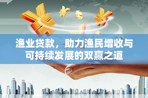 门源渔业贷款，助力渔民增收与可持续发展的双赢之道