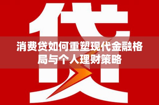 门源消费贷如何重塑现代金融格局与个人理财策略
