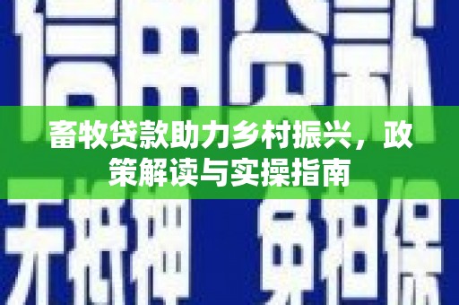 门源畜牧贷款助力乡村振兴，政策解读与实操指南