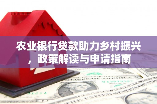 门源农业银行贷款助力乡村振兴，政策解读与申请指南