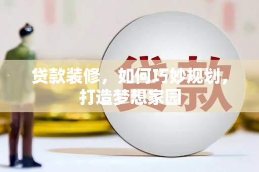 门源贷款装修，如何巧妙规划，打造梦想家园