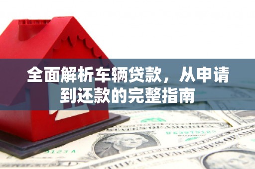 门源全面解析车辆贷款，从申请到还款的完整指南