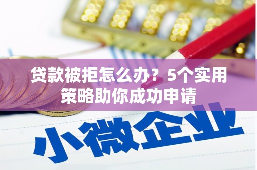 门源贷款被拒怎么办？5个实用策略助你成功申请