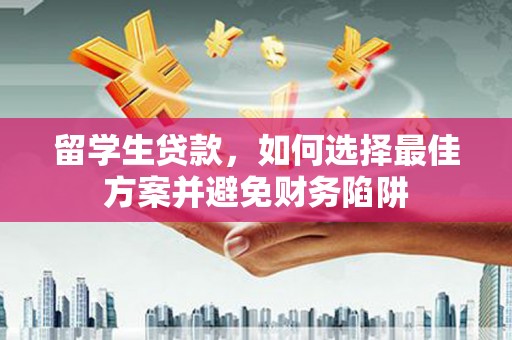 门源留学生贷款，如何选择最佳方案并避免财务陷阱