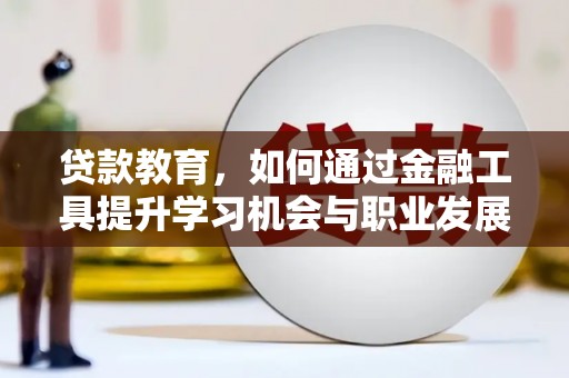 门源贷款教育，如何通过金融工具提升学习机会与职业发展