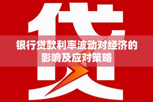 门源银行贷款利率波动对经济的影响及应对策略