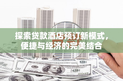 门源探索贷款酒店预订新模式，便捷与经济的完美结合