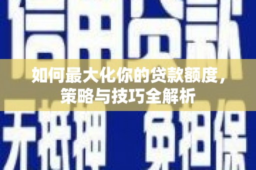 门源如何最大化你的贷款额度，策略与技巧全解析