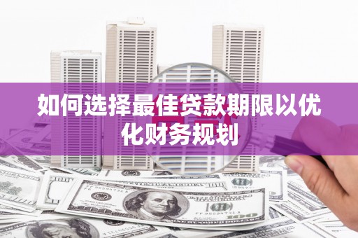 门源如何选择最佳贷款期限以优化财务规划