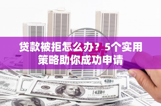 门源贷款被拒怎么办？5个实用策略助你成功申请