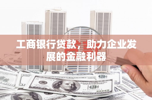 门源工商银行贷款，助力企业发展的金融利器
