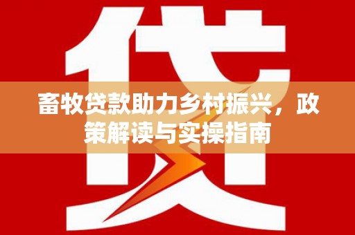 门源畜牧贷款助力乡村振兴，政策解读与实操指南