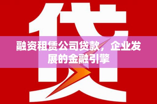 门源融资租赁公司贷款，企业发展的金融引擎