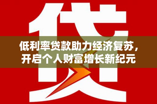 门源低利率贷款助力经济复苏，开启个人财富增长新纪元
