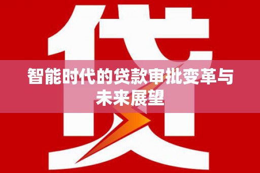 门源智能时代的贷款审批变革与未来展望